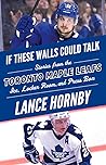 If These Walls Could Talk: Toronto Maple Leafs: Stories from the Toronto Maple Leafs Ice, Locker Room, and Press Box
