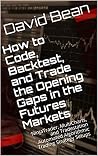 How to Code, Backtest, and Trade the Opening Gaps in the Futures Markets: NinjaTrader, MultiCharts, and Tradestation Automated Algorithmic Trading Strategy Setups How to Code, Backtest, and Trade the Opening Gaps in the Futures Markets: NinjaTrader, MultiCharts, and Tradestation Automated Algorithmic Trading Strategy Setups