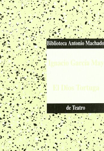 El dios tortuga (Volumen 70 de la Biblioteca Antonio Machado de teatro)