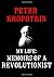 My Life: Memoirs of a Revolutionist: The Autobiography of Peter Kropotkin (The Kropotkin Collection)