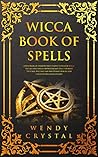 Wicca Book of Spells: A New Book of Shadows with Simple Elemental Magic Rituals and Spells for Witchcraft Practitioners (Witches, Wiccans and Any Other Looking for a Modern Beginner's Guide)