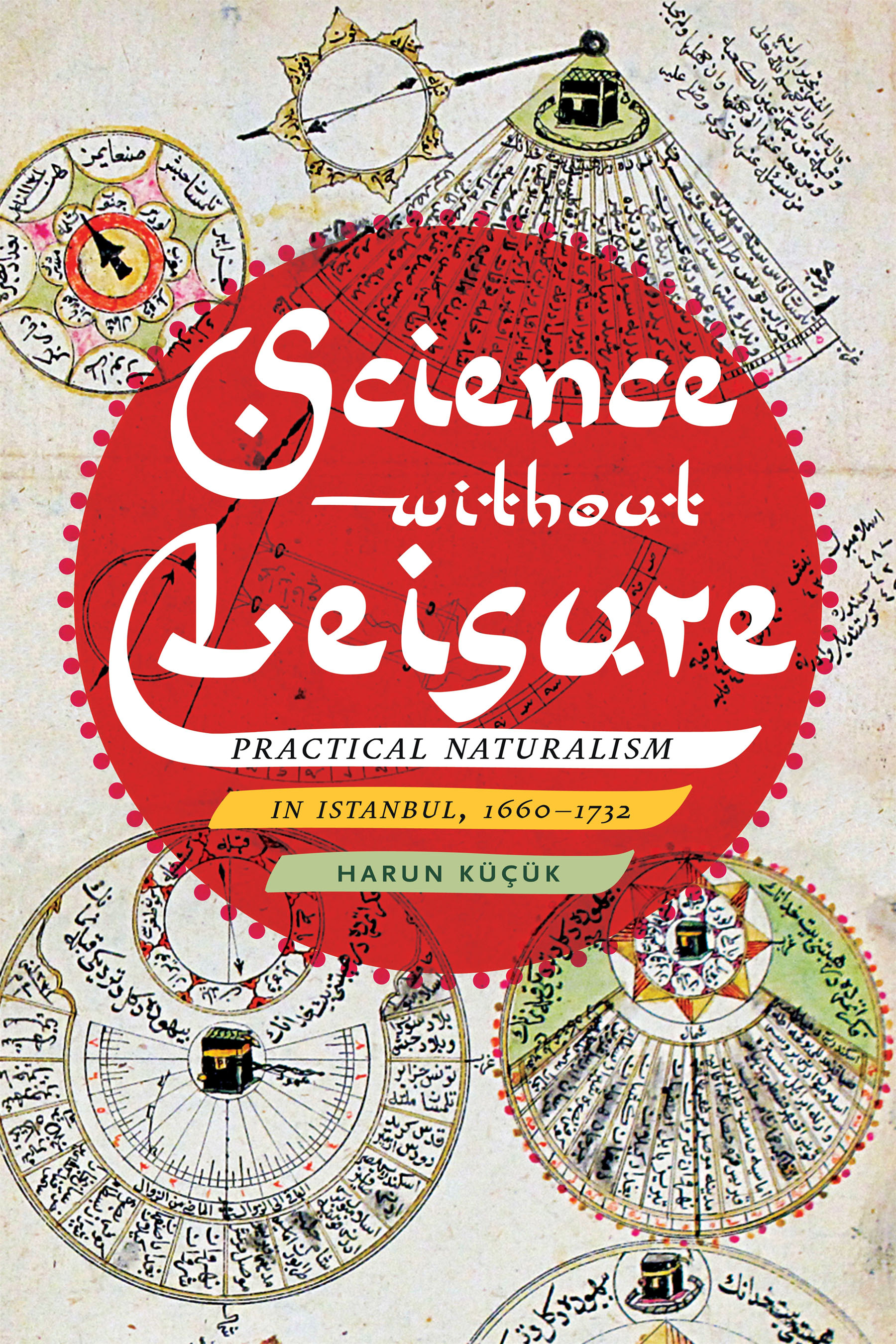 Science without Leisure: Practical Naturalism in Istanbul, 1660-1732 (Hardcover)