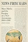 News from Mars: Mass Media and the Forging of a New Astronomy, 1860-1910 (Sci & Culture in the Nineteenth Century)
