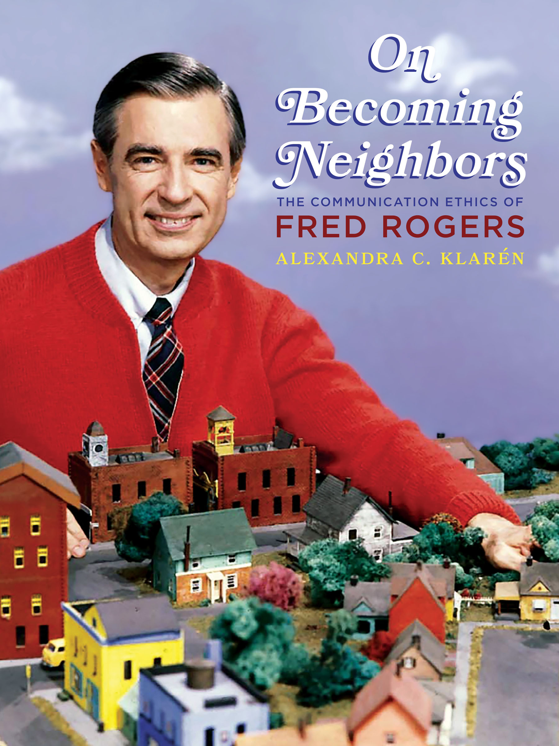 On Becoming Neighbors: The Communication Ethics of Fred Rogers (Composition, Literacy, and Culture)