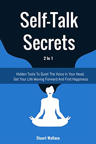 Self-Talk Secrets 2 In 1: Hidden Tools To Quiet The Voice In Your Head, Get Your Life Moving Forward And Find Happiness (Kindle Edition)