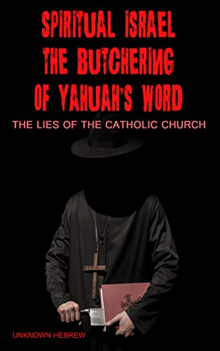 Spiritual Israel The Butchering of YAHUAH's word: Lies from the Catholic Church (Kindle Edition)