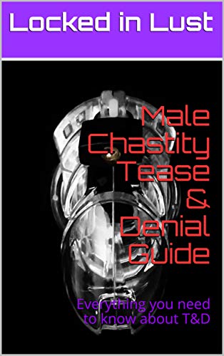 Male Chastity Tease & Denial Guide: Everything you need to know about T&D (Kindle Edition)