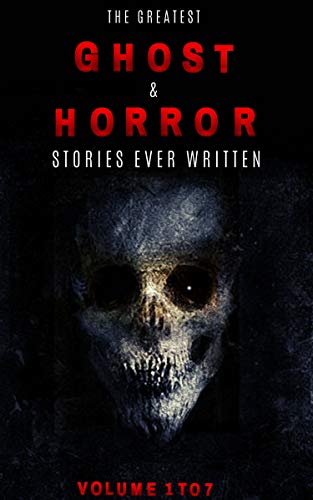 Box Set - The Greatest Ghost and Horror Stories Ever Written: Volumes 1 to 7 (100+ authors & 200+ stories)
