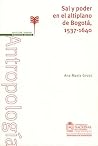 Sal Y Poder En El Altiplano De Bogota, 1537-1640 Sal Y Poder En El Altiplano De Bogota, 1537-1640
