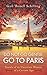 Do Not Go Gentle. Go to Paris.: Travels of an Uncertain Woman of a Certain Age