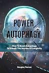 The Power Of Autophagy: How To Boost Autophagy To Unlock The Secrets Of Longevity The Power Of Autophagy: How To Boost Autophagy To Unlock The Secrets Of Longevity