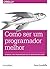 Como ser um programador melhor: Um manual para programadores que se importam com código
