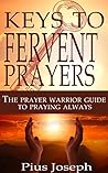 Book cover for The Keys to Fervent Prayer: The Prayer Warrior Guide to Praying Always