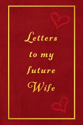 Letters To My Future Wife Romantic Lined Lovers Journal And Keepsake Book For Valentines Day Anniversary Or General Love Lettering And Messages To Your Loved One By Not A Book
