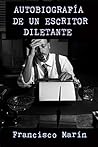 AUTOBIOGRAFÍA DE UN ESCRITOR DILETANTE by Francisco Marín