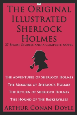 The Original Illustrated Sherlock Holmes: 37 Short Stories and a Novel (Classic Illustrated Edition): The Adventures of Sherlock Holmes; The Memoirs of Sherlock Holmes; The Return of Sherlock Holmes; The Hound of the Baskervilles
