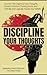 Discipline Your Thoughts: U...