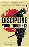 Discipline Your Thoughts: Uncover The Origins of Your Thoughts, Correct Common Thinking Errors, and Critically and Logically Assess Your Beliefs Discipline Your Thoughts: Uncover The Origins of Your Thoughts, Correct Common Thinking Errors, and Critically and Logically Assess Your Beliefs