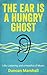 The Ear Is a Hungry Ghost: ...
