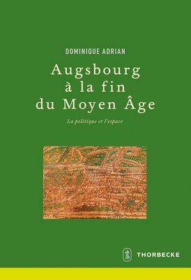 Augsbourg a la Fin Du Moyen Age: La Politique Et l'Espace (Beihefte Der Francia) (French Edition)