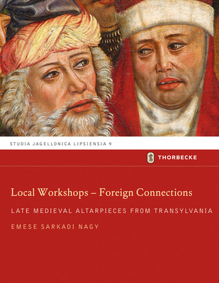 Local Workshops - Foreign Connections: Late Medieval Altarpieces from Transylvania (Studia Jagellonica Lipsiensia)