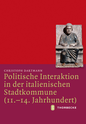 Politische Interaktion in Der Italienischen Stadtkommune 11.-14. Jahrhundert (Mittelalter-forschungen) (German Edition)