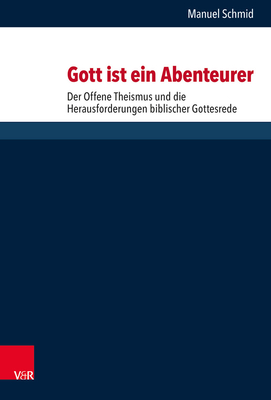 Gott Ist Ein Abenteurer: Der Offene Theismus Und Die Herausforderungen Biblischer Gottesrede (Forschungen Zur Systematischen Und Okumenischen Theologie, 167) (German Edition)