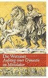 Die Wettiner: Aufstieg Einer Dynastie Im Mittelalter (German Edition)