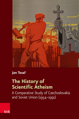 The History of Scientific Atheism: A Comparative Study of Czechoslovakia and Soviet Union (1954-1991) (Religiose Kulturen Im Europa Der Neuzeit, 16)