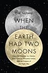 When the Earth Had Two Moons by Erik Asphaug