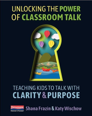Unlocking the Power of Classroom Talk: Teaching Kids to Talk with Clarity and Purpose (Paperback)