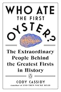 Who Ate the First Oyster?: The Extraordinary People Behind the Greatest Firsts in History