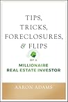 Tips, Tricks, Foreclosures, and Flips of a Millionaire Real E... by Aaron Adams