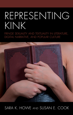 Representing Kink: Fringe Sexuality and Textuality in Literature, Digital Narrative, and Popular Culture (Hardcover)
