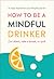 How to Be a Mindful Drinker: Cut Down, Take a Break, or Quit