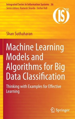 Machine Learning Models and Algorithms for Big Data Classification: Thinking with Examples for Effective Learning (Integrated Series in Information Systems, 36)