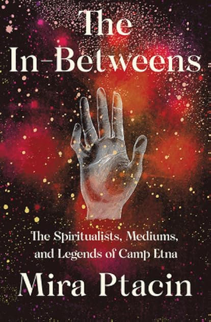 The In-Betweens: The Spiritualists, Mediums, and Legends of Camp Etna