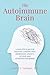 The Autoimmune Brain: A Five-Step Plan for Treating Chronic Pain, Depression, Anxiety, Fatigue, and Attention Disorders