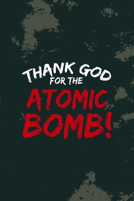 Thank God... For The Atomic Bomb!: Radioactive Notebook Journal Composition Blank Lined Diary Notepad 120 Pages Paperback (Paperback)