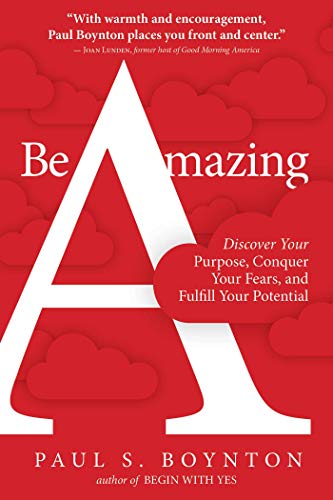 Be Amazing: Discover Your Purpose, Conquer Your Fears, and Fulfill Your Potential (Kindle Edition)
