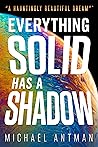 Everything Solid has a Shadow by Michael Antman