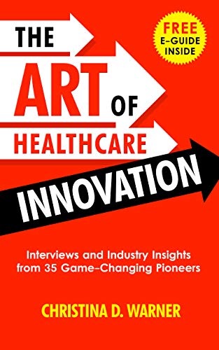 The Art of Healthcare Innovation: Interviews and Industry Insights from 35 Game-Changing Pioneers (Kindle Edition)