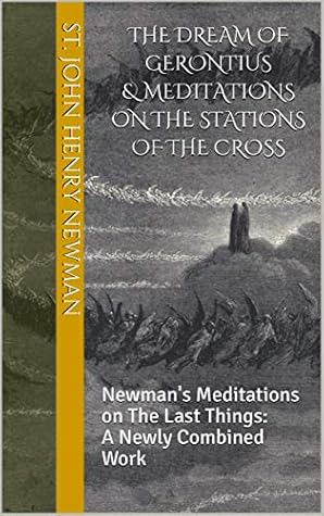 The Dream of Gerontius & Meditations on the Stations of the Cross: Newman's Meditations on The Last Things: A Newly Combined Work (Spirituality of St. John Henry Newman Book 1)