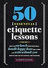 50 Essential Etiquette Lessons: How to Eat Lunch with Your Boss, Handle Happy Hour Like a Pro, and Write a Thank You Note in the Age of Texting and Tweeting 50 Essential Etiquette Lessons: How to Eat Lunch with Your Boss, Handle Happy Hour Like a Pro, and Write a Thank You Note in the Age of Texting and Tweeting
