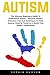 Autism: The Ultimate Beginners Guide To Understand Autism - Discover Helpful Detection Tips And Techniques To Help Autistic Child To Thrive In A World That Doesn't Understand!