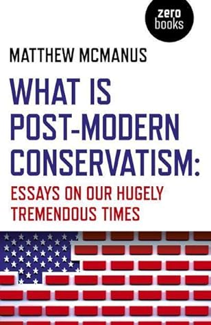 What is Post-Modern Conservatism?: Essays on Our Hugely Tremendous Times