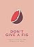 Don’t Give a Fig: Words Of ...