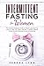 Intermittent Fasting for Women: The Complete Beginners Guide for Weight Loss, Burn Fat, Learn to Heal your Body and Set a Healthy Lifestyle through the Self-Cleansing Process of Autophagy