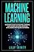 Machine Learning: Beginner’s Guide to Machine Learning, Data Mining, Big Data, Artificial Intelligence and Neural Networks