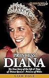 Princess Diana: The True Story of the Life & Time of Diana Spencer - Princess of Wales (Royalty Biography)